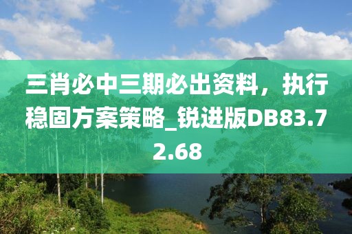 三肖必中三期必出资料，执行稳固方案策略_锐进版DB83.72.68