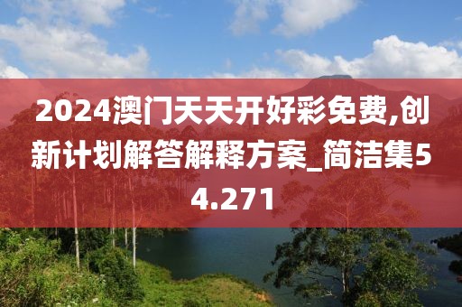 2024澳门天天开好彩免费,创新计划解答解释方案_简洁集54.271