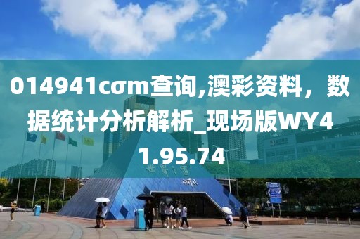 014941cσm查询,澳彩资料，数据统计分析解析_现场版WY41.95.74