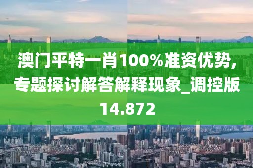 澳门平特一肖100%准资优势,专题探讨解答解释现象_调控版14.872