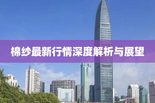 棉纱最新行情深度解析与展望