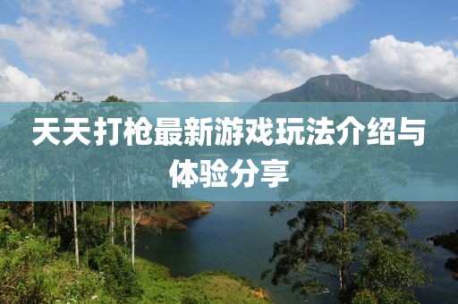天天打枪最新游戏玩法介绍与体验分享
