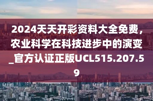 2024天天开彩资料大全免费，农业科学在科技进步中的演变_官方认证正版UCL515.207.59