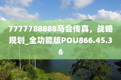 7777788888马会传真，战略规划_全功能版POU866.45.36