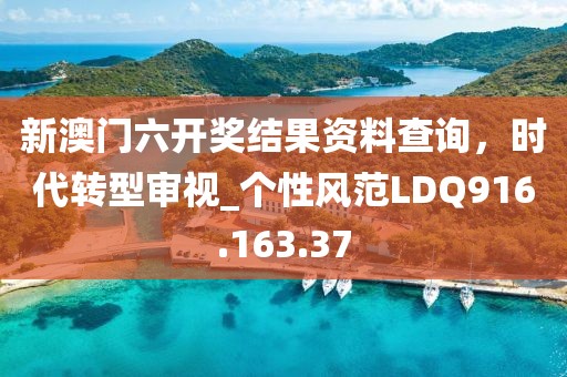 新澳门六开奖结果资料查询，时代转型审视_个性风范LDQ916.163.37