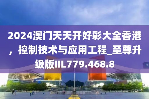2024澳门天天开好彩大全香港，控制技术与应用工程_至尊升级版IIL779.468.8