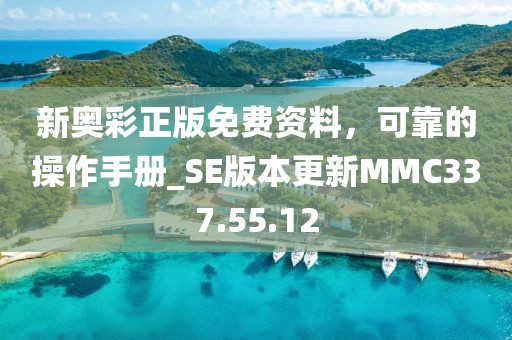 新奥彩正版免费资料，可靠的操作手册_SE版本更新MMC337.55.12