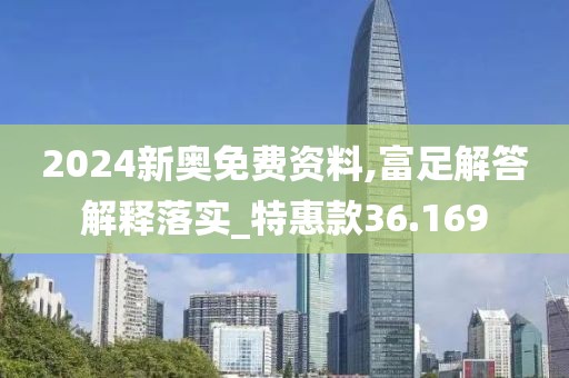 2024新奥免费资料,富足解答解释落实_特惠款36.169