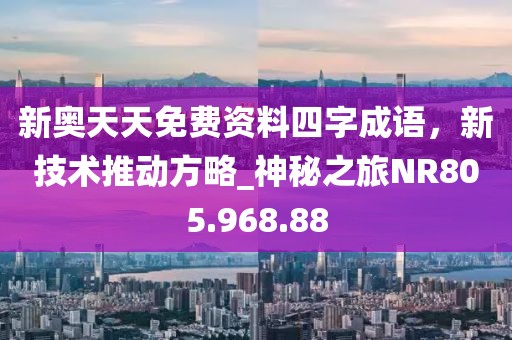 新奥天天免费资料四字成语，新技术推动方略_神秘之旅NR805.968.88