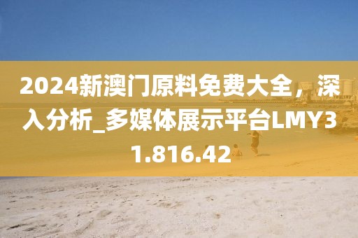 2024新澳门原料免费大全，深入分析_多媒体展示平台LMY31.816.42