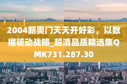 2004新奥门天天开好彩，以数据驱动战略_超清品质精选集QMK731.287.30