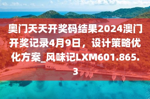 奥门天天开奖码结果2024澳门开奖记录4月9日，设计策略优化方案_风味记LXM601.865.3