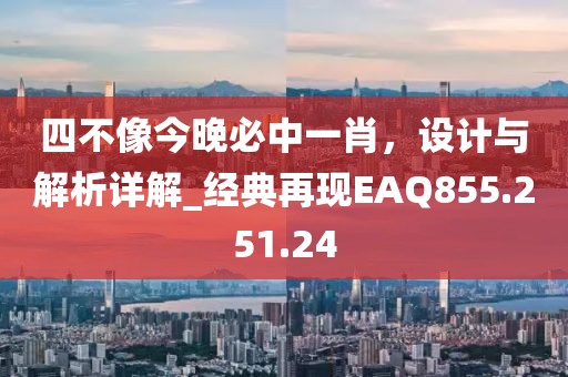 四不像今晚必中一肖，设计与解析详解_经典再现EAQ855.251.24