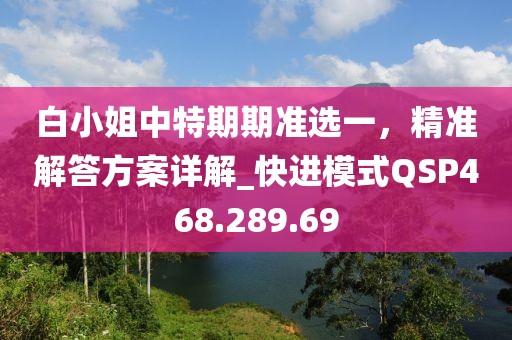 白小姐中特期期准选一，精准解答方案详解_快进模式QSP468.289.69