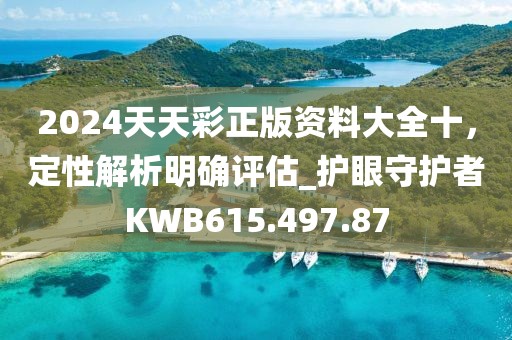 2024天天彩正版资料大全十，定性解析明确评估_护眼守护者KWB615.497.87