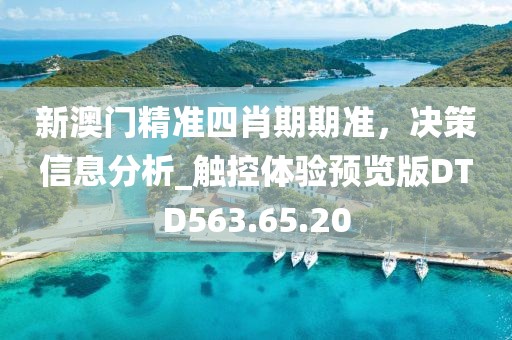 新澳门精准四肖期期准，决策信息分析_触控体验预览版DTD563.65.20