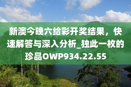 新澳今晚六给彩开奖结果，快速解答与深入分析_独此一枚的珍品OWP934.22.55
