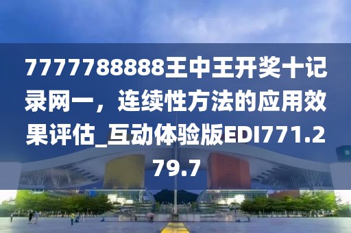 7777788888王中王开奖十记录网一，连续性方法的应用效果评估_互动体验版EDI771.279.7