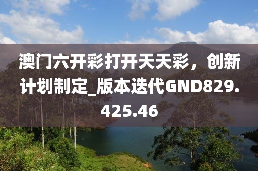 澳门六开彩打开天天彩，创新计划制定_版本迭代GND829.425.46