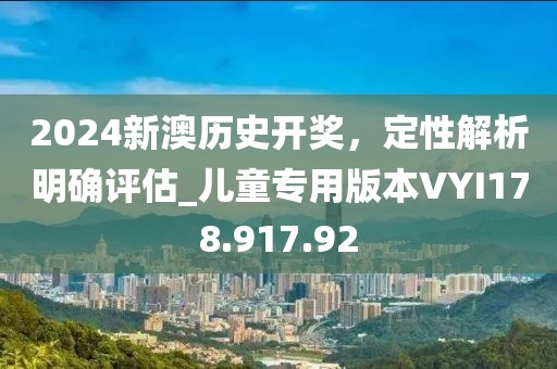 2024新澳历史开奖，定性解析明确评估_儿童专用版本VYI178.917.92