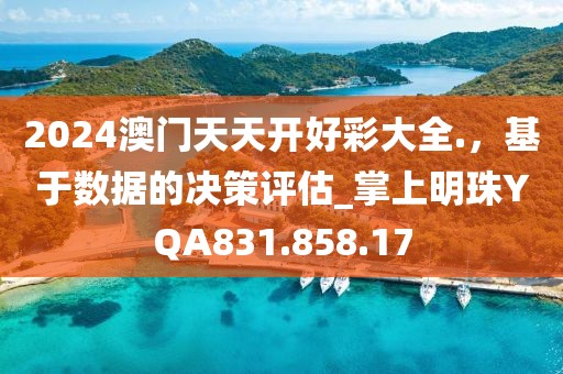 2024澳门天天开好彩大全.，基于数据的决策评估_掌上明珠YQA831.858.17