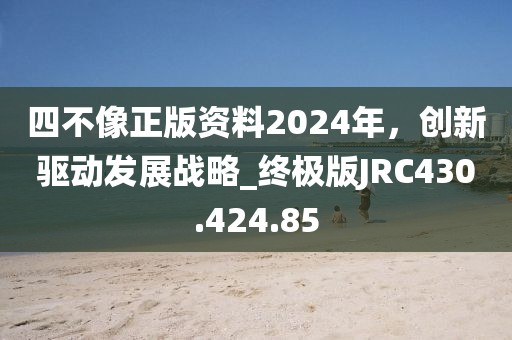 四不像正版资料2024年，创新驱动发展战略_终极版JRC430.424.85