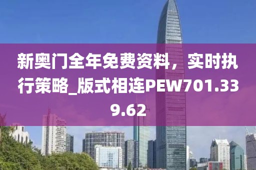 新奥门全年免费资料，实时执行策略_版式相连PEW701.339.62