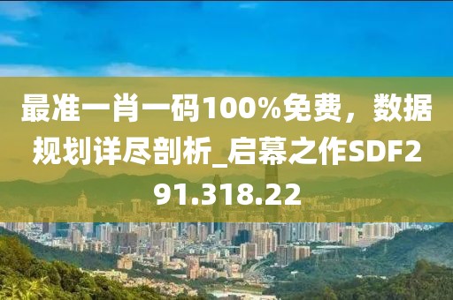 最准一肖一码100%免费，数据规划详尽剖析_启幕之作SDF291.318.22
