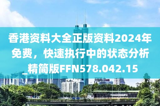 香港资料大全正版资料2024年免费，快速执行中的状态分析_精简版FFN578.042.15