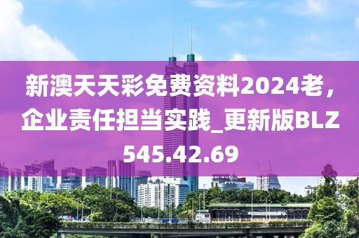 新澳天天彩免费资料2024老，企业责任担当实践_更新版BLZ545.42.69