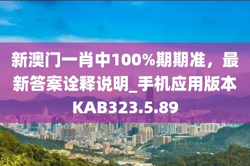 新澳门一肖中100%期期准，最新答案诠释说明_手机应用版本KAB323.5.89