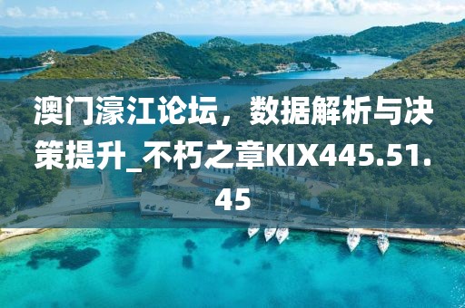 澳门濠江论坛，数据解析与决策提升_不朽之章KIX445.51.45