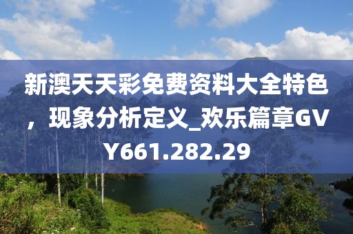 新澳天天彩免费资料大全特色，现象分析定义_欢乐篇章GVY661.282.29