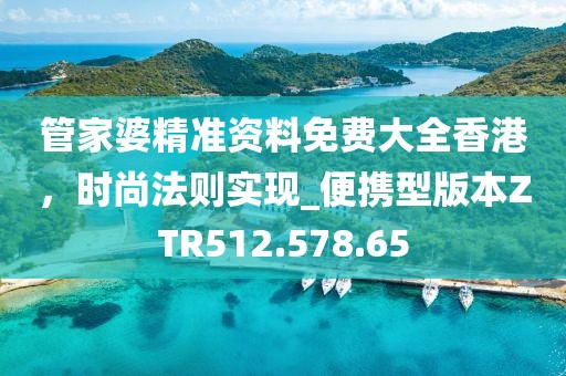 管家婆精准资料免费大全香港，时尚法则实现_便携型版本ZTR512.578.65