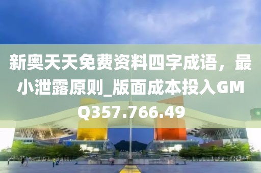 新奥天天免费资料四字成语，最小泄露原则_版面成本投入GMQ357.766.49