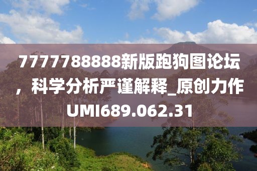 7777788888新版跑狗图论坛，科学分析严谨解释_原创力作UMI689.062.31