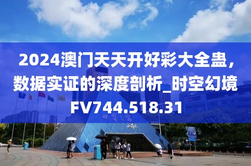 2024澳门天天开好彩大全蛊，数据实证的深度剖析_时空幻境FV744.518.31