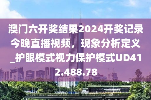 澳门六开奖结果2024开奖记录今晚直播视频，现象分析定义_护眼模式视力保护模式UD412.488.78