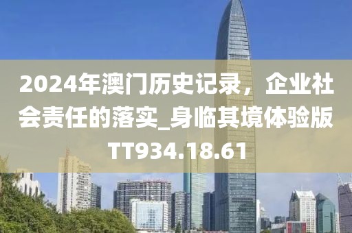 2024年澳门历史记录，企业社会责任的落实_身临其境体验版TT934.18.61