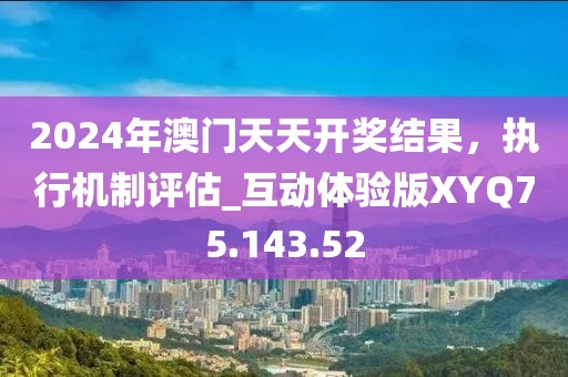 2024年澳门天天开奖结果，执行机制评估_互动体验版XYQ75.143.52