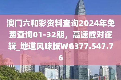 澳门六和彩资料查询2024年免费查询01-32期，高速应对逻辑_地道风味版WG377.547.76