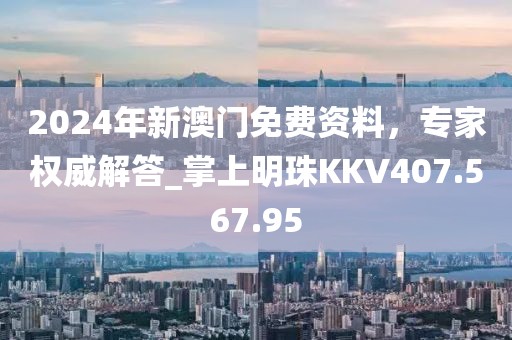 2024年新澳门免费资料，专家权威解答_掌上明珠KKV407.567.95