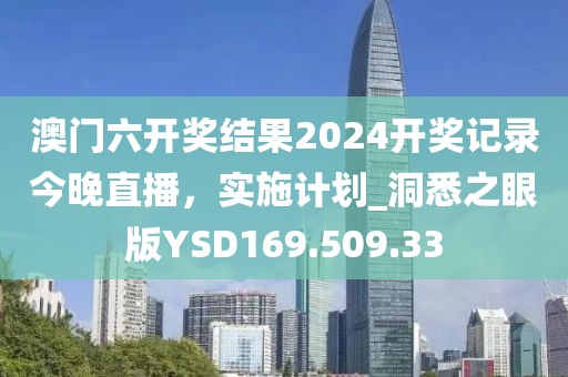 澳门六开奖结果2024开奖记录今晚直播，实施计划_洞悉之眼版YSD169.509.33