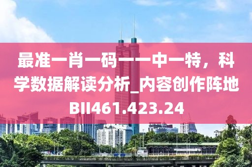 最准一肖一码一一中一特，科学数据解读分析_内容创作阵地BII461.423.24