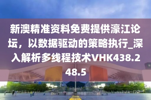 新澳精准资料免费提供濠江论坛，以数据驱动的策略执行_深入解析多线程技术VHK438.248.5
