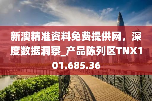 新澳精准资料免费提供网，深度数据洞察_产品陈列区TNX101.685.36
