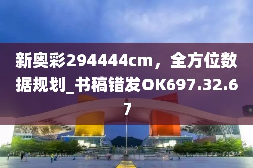 新奥彩294444cm，全方位数据规划_书稿错发OK697.32.67