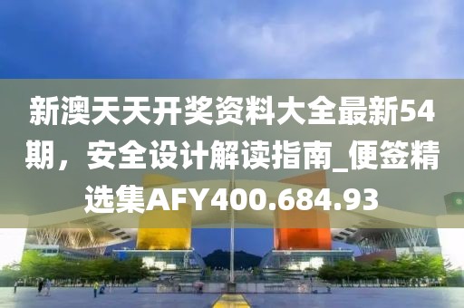 新澳天天开奖资料大全最新54期，安全设计解读指南_便签精选集AFY400.684.93