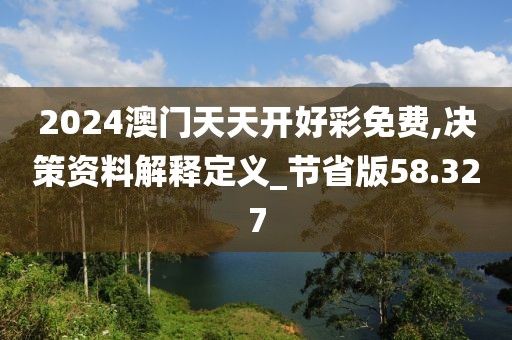 2024澳门天天开好彩免费,决策资料解释定义_节省版58.327