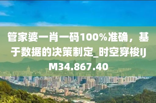 管家婆一肖一码100%准确，基于数据的决策制定_时空穿梭IJM34.867.40